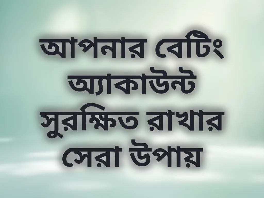 আপনার বেটিং অ্যাকাউন্ট সুরক্ষিত রাখার সেরা উপায়