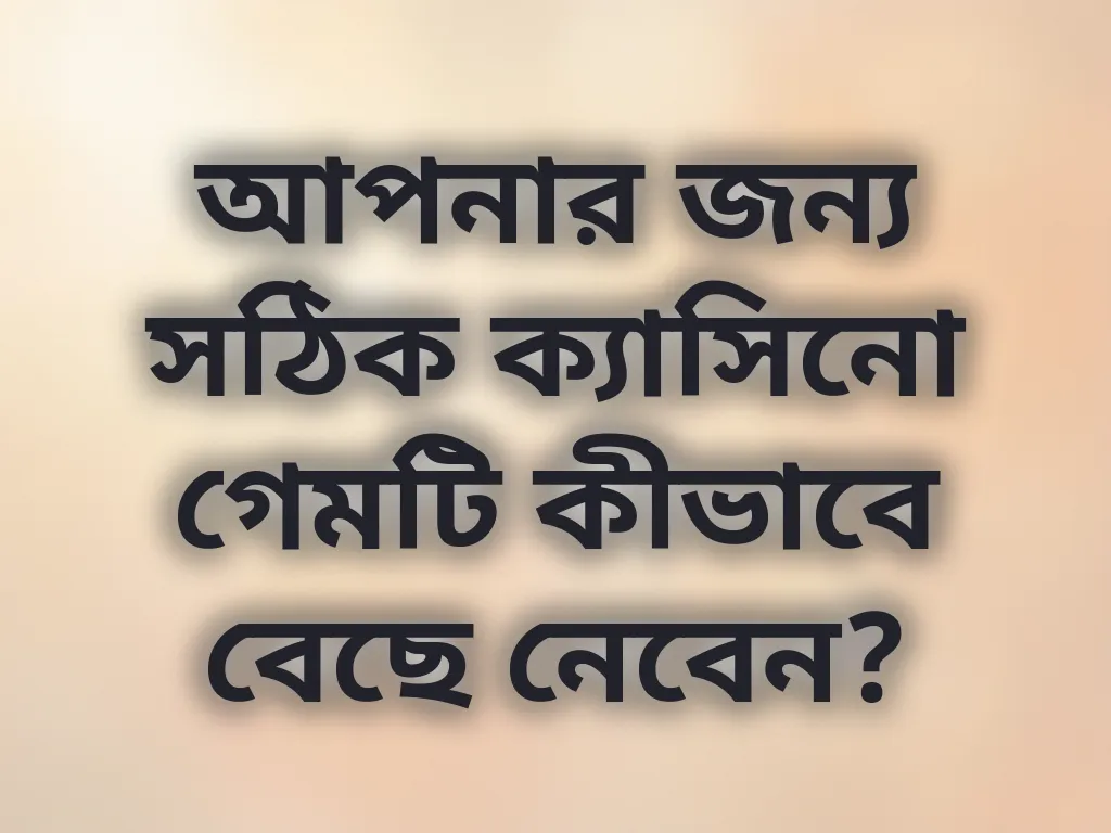 আপনার জন্য সঠিক ক্যাসিনো গেমটি কীভাবে বেছে নেবেন?