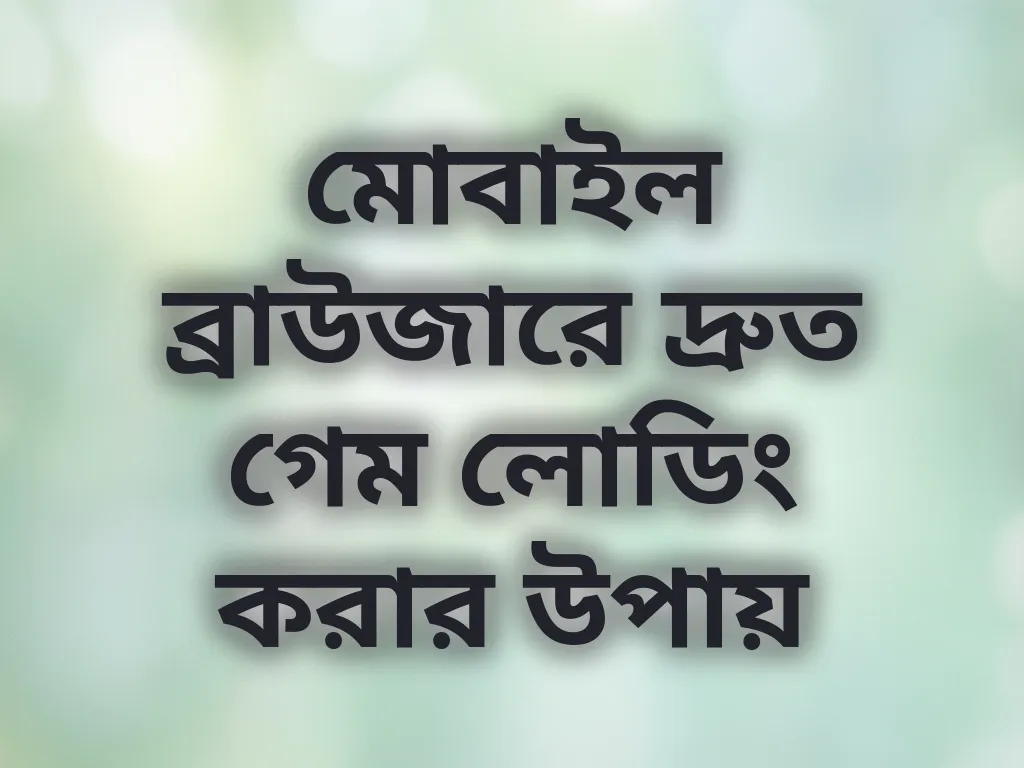 মোবাইল ব্রাউজারে দ্রুত গেম লোডিং করার উপায়
